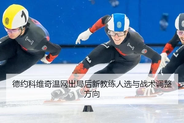 德约科维奇温网出局后新教练人选与战术调整方向